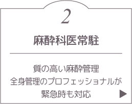 麻酔科医常駐の分娩環境。質の高い麻酔管理、全身管理のプロフェッショナルが緊急時も対応。