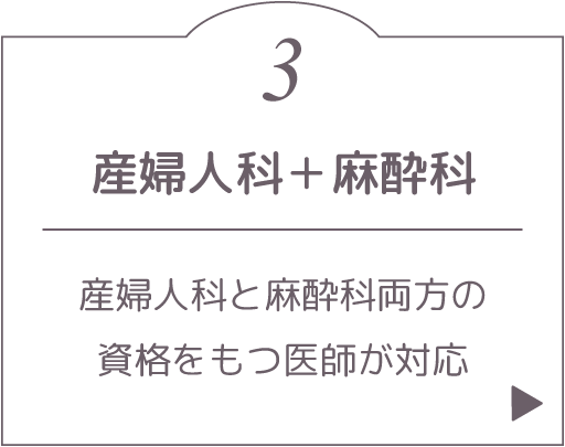 産婦人科＋麻酔科。産婦人科と麻酔科両方の資格をもつ医師が対応。